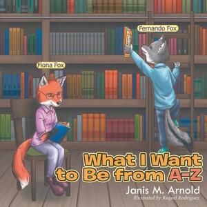 What I Want to Be from a - Z by Janis Arnold