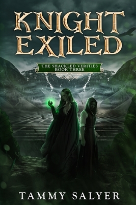 Knight Exiled: The Shackled Verities (Book Three) by Tammy Salyer