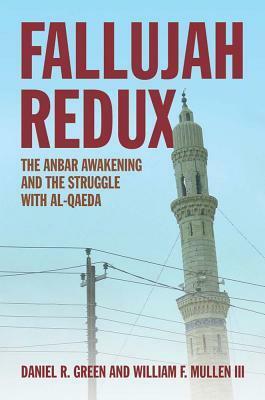 Fallujah Redux: The Anbar Awakening and the Struggle with Al-Qaeda by Daniel R. Green, William F. Mullen III