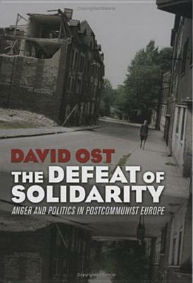 The Defeat of Solidarity: Anger and Politics in Postcommunist Europe by David Ost