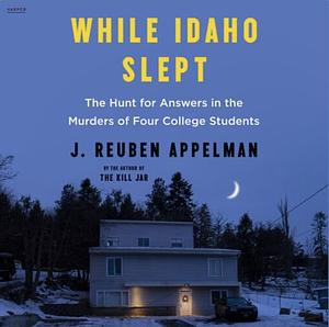 While Idaho Slept: The Hunt for Answers in the Murders of Four College Students  by J. Reuben Appelman