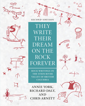 They Write Their Dream on the Rock Forever: Rock Writings in the Stein River Valley of British Columbia by Annie York, Chris Arnett, Richard Daly