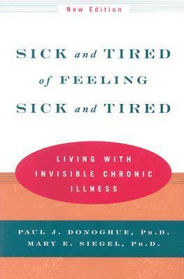 Sick and Tired of Feeling Sick and Tired: Living with Invisible Chronic Illness by Paul J. Donoghue, Mary E. Seigel