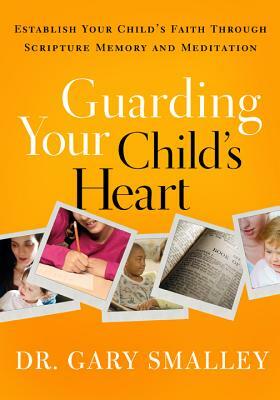 Guarding Your Child's Heart: Establish Your Child's Faith Through Scripture Memory and Meditation by Gary Smalley