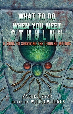 What to Do When You Meet Cthulhu: A Guide to Surviving the Cthulhu Mythos by William Jones, Rachel Gray