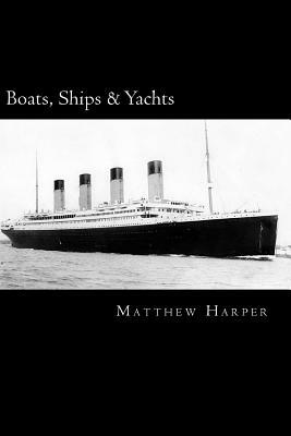 Boats, Ships & Yachts: A Fascinating Book Containing Facts, Trivia, Images & Memory Recall Quiz: Suitable for Adults & Children by Matthew Harper