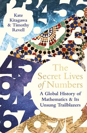 The Secret Lives of Numbers: A History of Mathematics & its Unsung Trailblazers by Kate Kitagawa, Kate Kitagawa, Timothy Revell