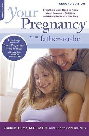 Your Pregnancy for the Father-to-Be: Everything Dads Need to Know about Pregnancy, Childbirth and Getting Ready for a New Baby by Judith Schuler, Glade B. Curtis MD, Glade B. Curtis MD