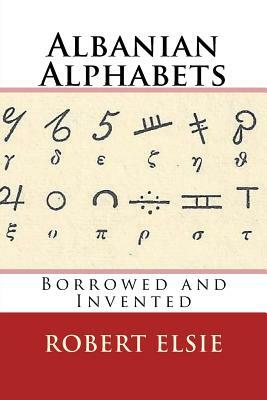 Albanian Alphabets: Borrowed and Invented by Robert Elsie