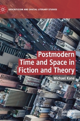 Postmodern Time and Space in Fiction and Theory by Michael Kane