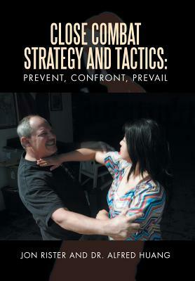 Close Combat Strategy and Tactics: Prevent, Confront, Prevail by Jon Rister, Dr Alfred Huang