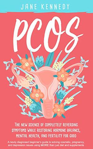 PCOS: The New Science of Completely Reversing Symptoms While Restoring Hormone Balance, Mental Health, and Fertility For Good by Jane Kennedy