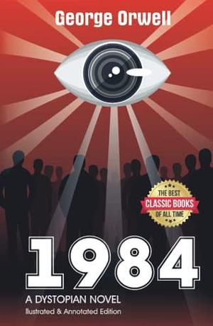 1984 Illustrated & Annotated Edition A Dystopian Novel: The Best Classic Books Of All Time by George Orwell, George Orwell