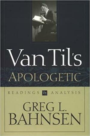 Van Til's Apologetic: Readings and Analysis by Greg L. Bahnsen