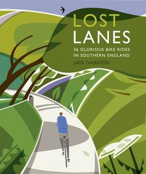 Lost Lanes Southern England: 36 Glorious Bike Rides in Southern England by Jack Thurston
