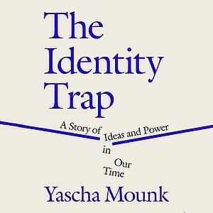 The Identity Trap: A Story of Ideas and Power in Our Time by Yascha Mounk