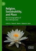 Religion, Sustainability, and Place: Moral Geographies of the Anthropocene by Edward H. Davis, Steven E. Silvern
