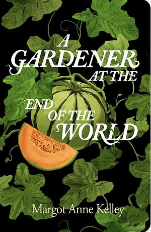 A Gardener at the End of the World by Margot Anne Kelley