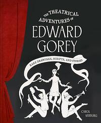 The Theatrical Adventures of Edward Gorey: Rare Drawings, Scripts, and Stories by Carol Verburg