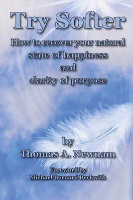 Try Softer: How to recover your natural state of happiness and clarity of purpose by Thomas A. Newnam