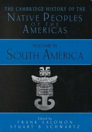 The Cambridge History of the Native Peoples of the Americas, Volume 3: South America by Robin M. Wright, Juan Carlos Caravaglia, Anne Christine Taylor, Brooke Larson, David Maybury-Lewis, Neil L. Whitehead, Frank Salomon, Kristine L. Jones, Luis Miguel Glave, Manuela Carneiro da Cunha, Stuart B. Schwartz, James Schofield Saeger, Xavier Albo, Jonathan D. Hill, Thierry Saignes