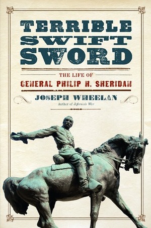 Terrible Swift Sword: The Life of General Philip H. Sheridan by Joseph Wheelan