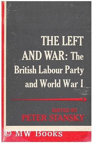 The Left and War: The British Labour Party and World War I. by Peter Stansky