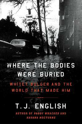 Where the Bodies Were Buried: Whitey Bulger and the World That Made Him by T. J. English