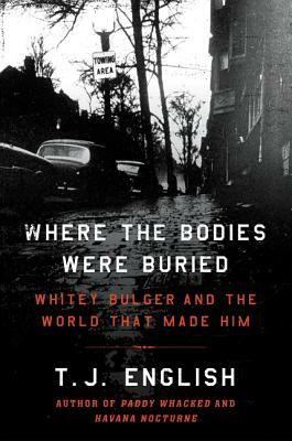 Where the Bodies Were Buried: Whitey Bulger and the World That Made Him by T.J. English