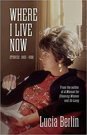 Where I Live Now: Stories: 1993–1998 by Lucia Berlin