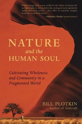 Nature and the Human Soul: Cultivating Wholeness and Community in a Fragmented World by Bill Plotkin