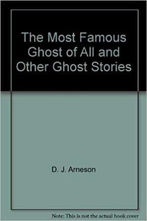 The Most Famous Ghost of All and Other Ghost Stories by D.J. Arneson