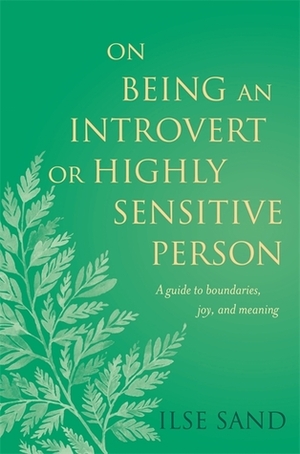 On Being an Introvert or Highly Sensitive Person: A guide to boundaries, joy, and meaning by Ilse Sand
