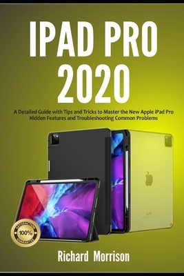 iPad Pro 2020: A Detailed Guide with Tips and Tricks to Mastering the New Apple iPad Pro Hidden Features and Troubleshooting Common P by Richard Morrison