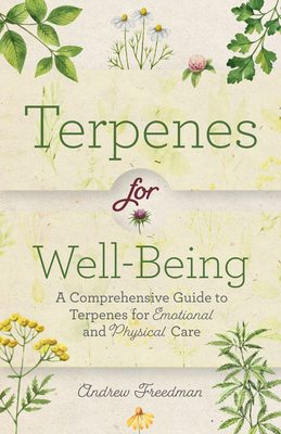 Terpenes for Well-Being: A Comprehensive Guide to Terpenes for Emotional and Physical Self Care by Andrew Freedman