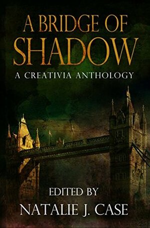 A Bridge of Shadow: A Creativia Anthology by Mari Collier, Eve Gaal, Kat Wells, Natalie J. Case, W. Bradford Swift, Kenna McKinnon, Craig Gaydas