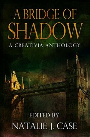 A Bridge of Shadow: A Creativia Anthology by W. Bradford Swift, Natalie J. Case, Eve Gaal, Mari Collier, Kat Wells, Kenna McKinnon, Craig Gaydas