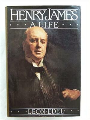 Henry James, a Life by Leon Edel