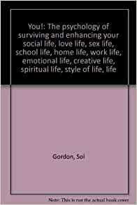 You!: The psychology of surviving and enhancing your social life, love life, sex life, school life, home life, work life, emotional life, creative life, spiritual life, style of life, life by Sol Gordon, Roger Conant