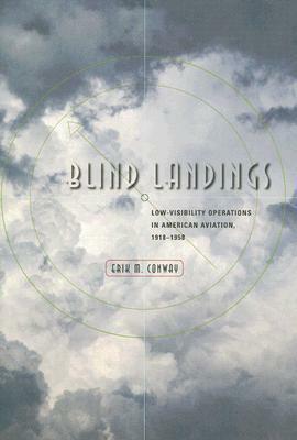 Blind Landings: Low-Visibility Operations in American Aviation, 1918-1958 by Erik M. Conway
