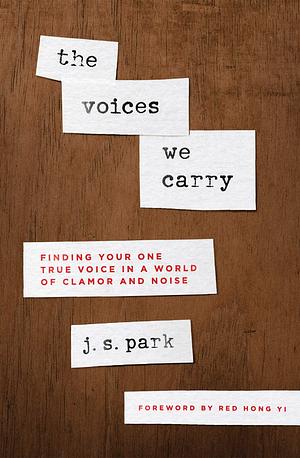 The Voices We Carry: Finding Your One, True Voice in a World of Clamor and Noise by J.S. Park, J.S. Park, Red Hong Yi