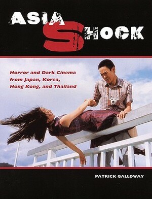 Asia Shock: Horror and Dark Cinema from Japan, Korea, Hong Kong, and Thailand by Patrick Galloway, Greg Lofrano