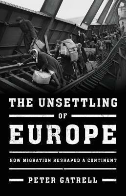 The Unsettling of Europe: How Migration Reshaped a Continent by Peter Gatrell