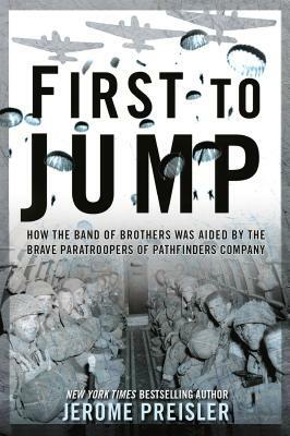 First to Jump: How the Band of Brothers Was Aided by the Brave Paratroopers of Pathfinders Company by Jerome Preisler