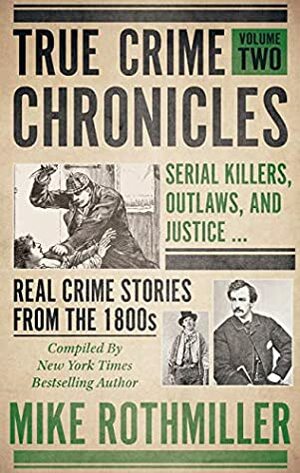 True Crime Chronicles, Volume Two: Serial Killers, Outlaws, And Justice ... Real Crime Stories From The 1800s by Mike Rothmiller