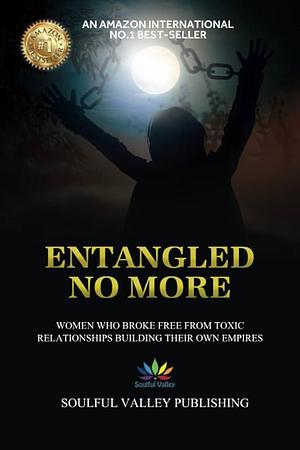 Entangled No More: Women Who Broke Free From Toxic Relationships Building Their Own Empires by Bella Luna, Angela Harders, Ailish Keating