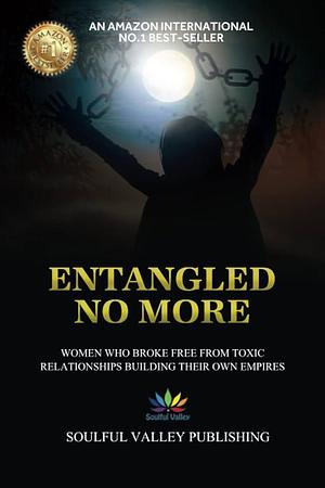 Entangled No More: Women Who Broke Free From Toxic Relationships Building Their Own Empires by Angela Harders, Bella Luna, Ailish Keating