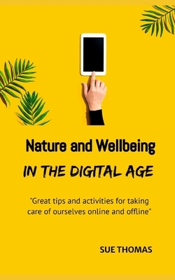 Nature and Wellbeing in the Digital Age: How to feel better without logging off by Sue Thomas