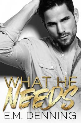 What He Needs: Desires Book 1 by E. M. Denning