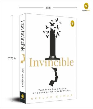 I Am Invincible, Thirteen True Tales of Courage, Grit, & Survival by Neelam Kumar
